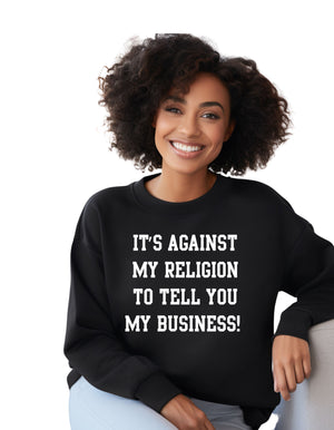 It's against my religion to tell you my business(Sweatshirt)