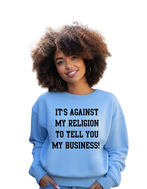 It's against my religion to tell you my business(Sweatshirt)