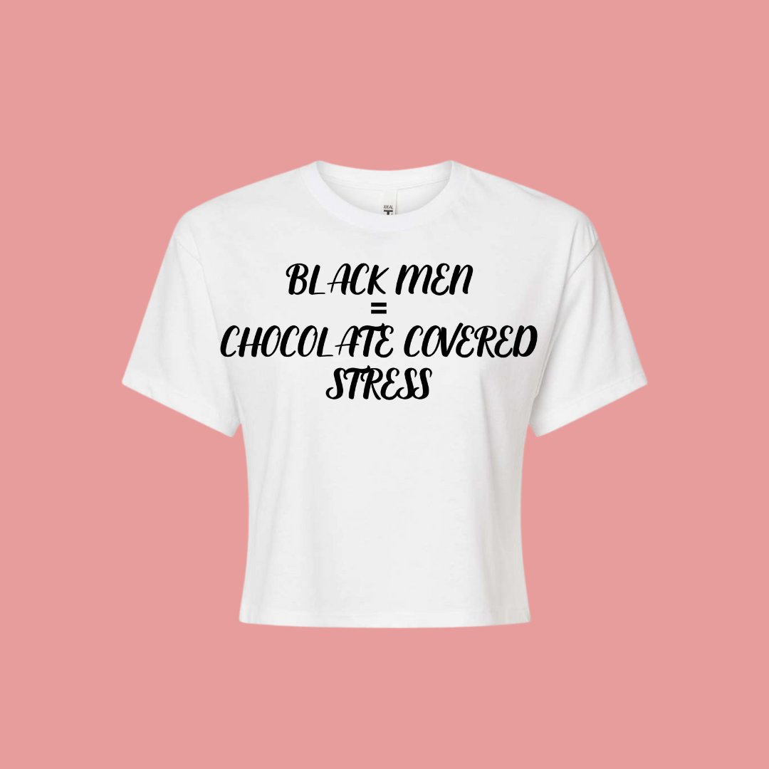 Black Men=Chocolate Covered Stress( Crop Top)